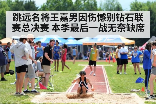 跳远名将王嘉男因伤憾别钻石联赛总决赛 本季最后一战无奈缺席