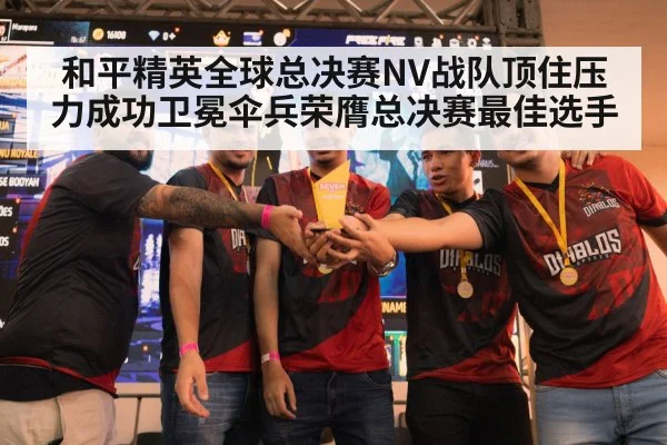 和平精英全球总决赛NV战队顶住压力成功卫冕伞兵荣膺总决赛最佳选手